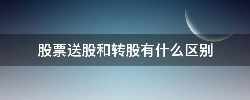 股票送股和转股有什么区别 在股票市场里转股和送股的区别?