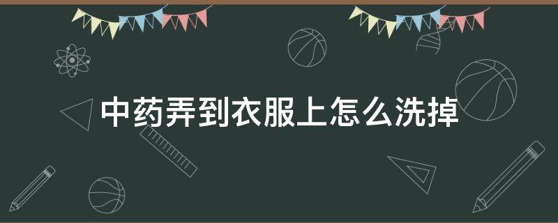 中药弄到衣服上怎么洗掉 药渍黄黄的如何清洗小妙招