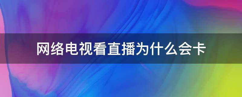 网络电视看直播为什么会卡 为什么网络电视看直播很卡