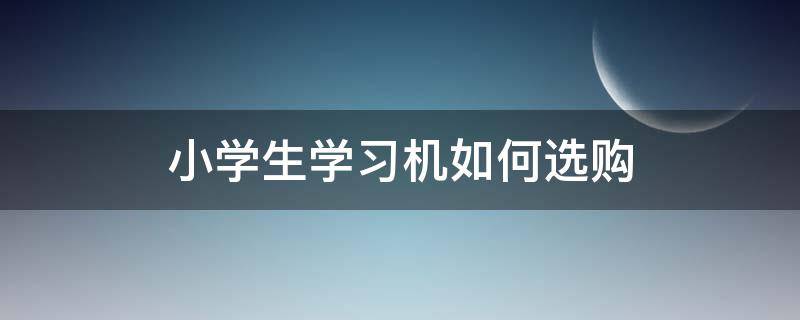 小学生学习机如何选购