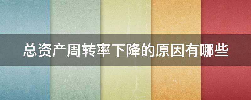 总资产周转率下降的原因有哪些（总资产周转率持续下降说明什么）