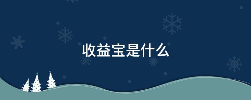 收益宝是什么 收益宝是什么东西