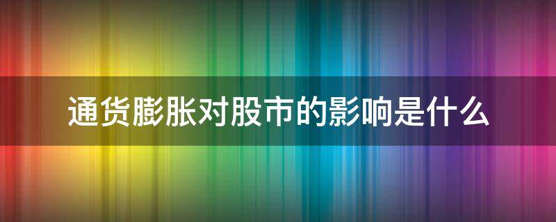 通货膨胀对股市的影响是什么