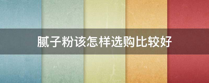 腻子粉该怎样选购比较好 腻子如何选择