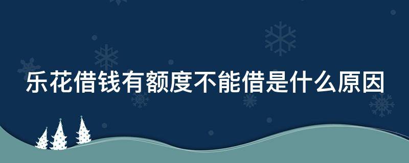 乐花借钱有额度不能借是什么原因 乐花有额度借不出来