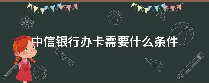中信银行办卡需要什么条件 中信银行办卡需要什么条件 香港人