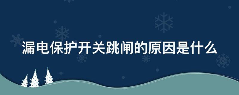 漏电保护开关跳闸的原因是什么 漏电保护开关跳闸的原因是什么呢