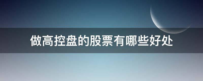 做高控盘的股票有哪些好处（高控盘的股票好吗）