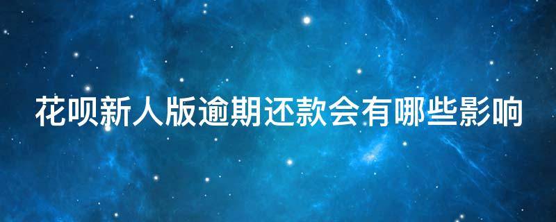 花呗新人版逾期还款会有哪些影响 花呗新人版逾期还款会有哪些影响呢