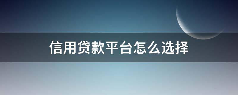 信用贷款平台怎么选择 信用贷款渠道