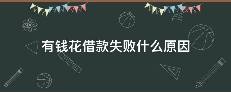有钱花借款失败什么原因（有钱花借款失败什么原因造成的）