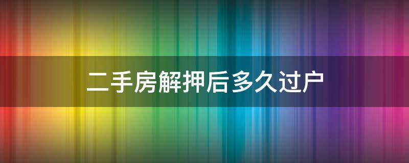 二手房解押后多久过户（二手房解押后多久过户合适）