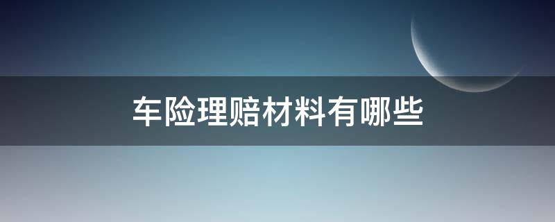 车险理赔材料有哪些（车险理赔材料有哪些内容）