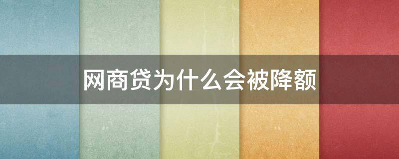 网商贷为什么会被降额 网商贷为什么会被降额呢