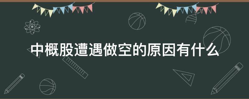 中概股遭遇做空的原因有什么 中概股做空是什么意思
