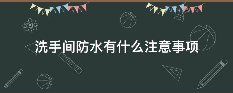 洗手间防水有什么注意事项（洗手间防水有什么注意事项和禁忌）