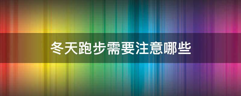 冬天跑步需要注意哪些（冬天跑步要注意保暖吗）