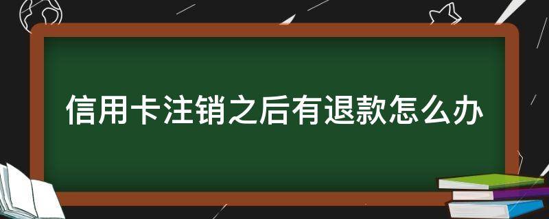 信用卡注销之后有退款怎么办（注销了信用卡能恢复吗）