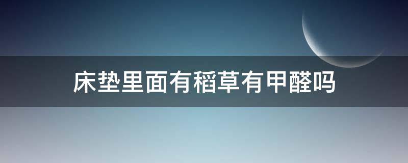 床垫里面有稻草有甲醛吗（床垫里面有稻草有甲醛吗安全吗）
