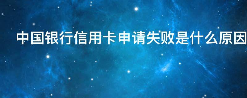 中国银行信用卡申请失败是什么原因（为什么中国银行信用卡申请不通过）