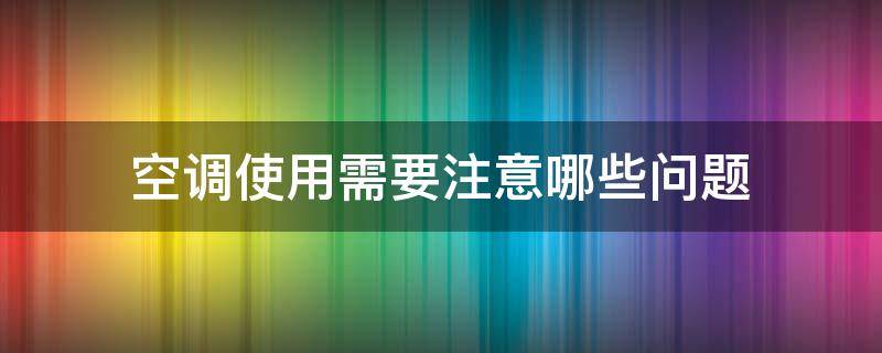 空调使用需要注意哪些问题 空调使用需要注意哪些问题和细节
