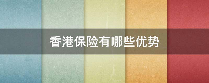 香港保险有哪些优势 香港保险有哪些优势条件