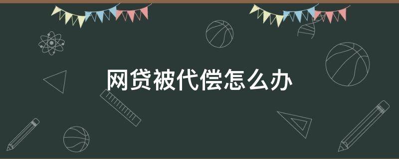 网贷被代偿怎么办 网贷被代偿了需要还多少利息