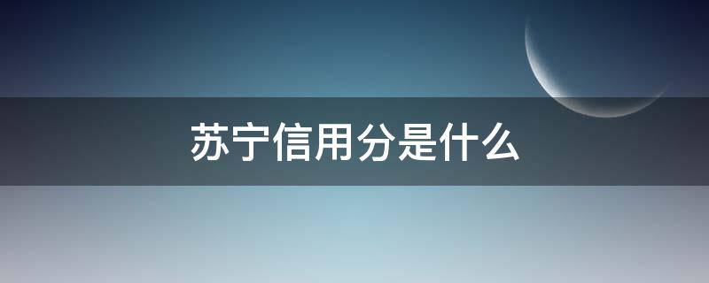 苏宁信用分是什么 苏宁信用分怎么提升
