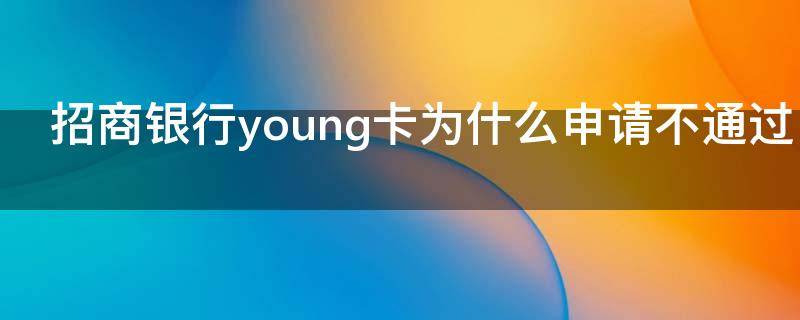 招商银行young卡为什么申请不通过（招商银行young卡为什么申请不通过审核）