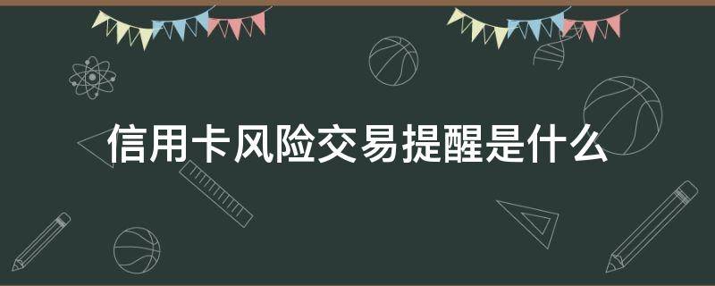 信用卡风险交易提醒是什么 信用卡风险交易提醒是什么原因
