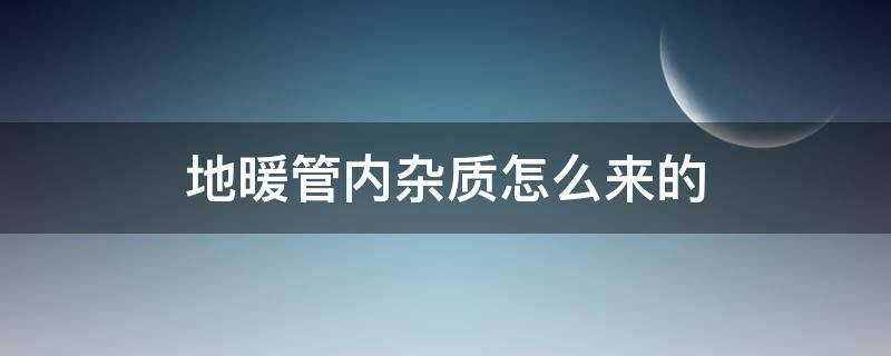 地暖管内杂质怎么来的 地暖管内壁用什么清理