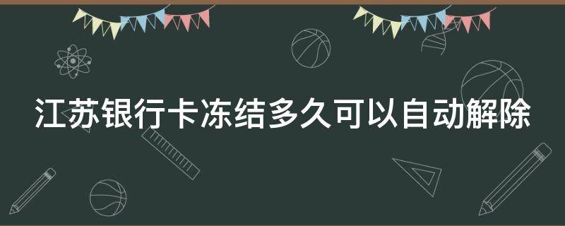 江苏银行卡冻结多久可以自动解除 江苏银行卡冻结多久可以自动解除限制