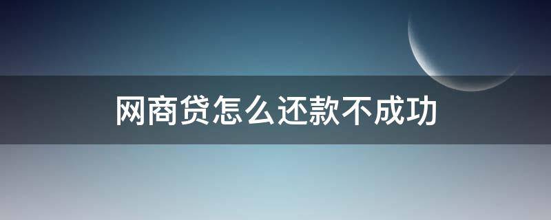 网商贷怎么还款不成功 网商贷还款怎么还不了