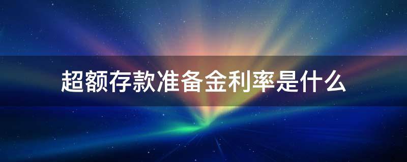 超额存款准备金利率是什么（超额存款准备金概念）