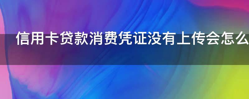 信用卡贷款消费凭证没有上传会怎么样