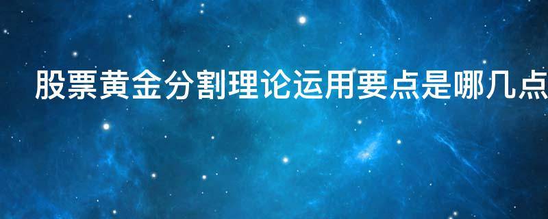 股票黄金分割理论运用要点是哪几点（股票黄金分割法）