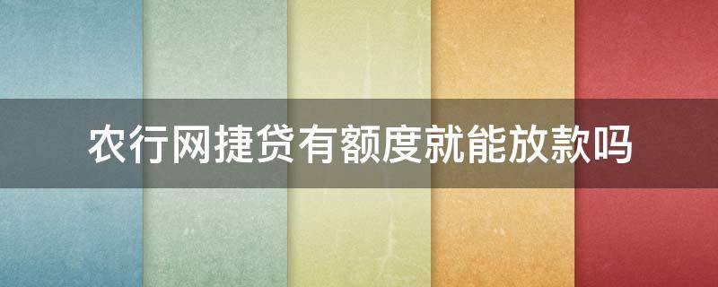 农行网捷贷有额度就能放款吗 农行网捷贷有额度就能放款吗