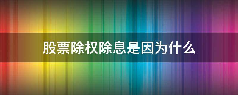 股票除权除息是因为什么（股票除权除息是因为什么原因）