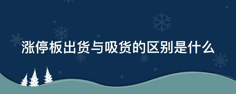涨停板出货与吸货的区别是什么（涨停板出货与吸筹的区别）