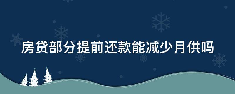 房贷部分提前还款能减少月供吗（房贷 部分 提前还款）