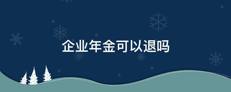 企业年金可以退吗（意外死亡企业年金可以退吗）