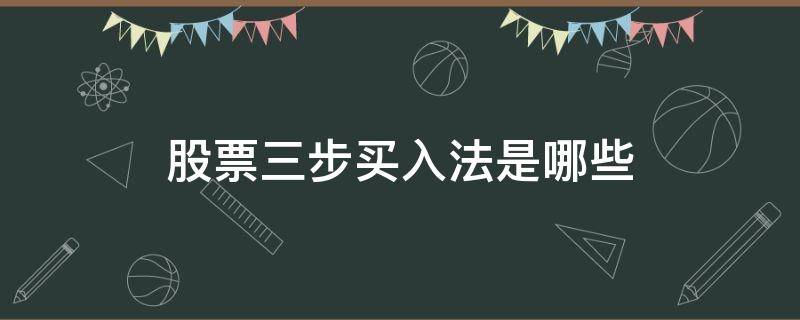 股票三步买入法是哪些 股票三步买卖法