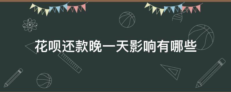 花呗还款晚一天影响有哪些（花呗还款晚1天影响）