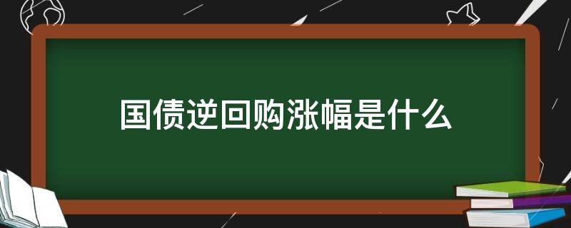 国债逆回购涨幅是什么 国债逆回购涨幅是什么意思