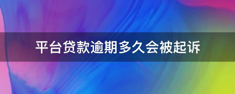 平台贷款逾期多久会被起诉 平台贷款逾期多久会被起诉