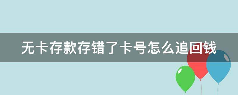 无卡存款存错了卡号怎么追回钱（无卡存款万一存错卡号怎么办）
