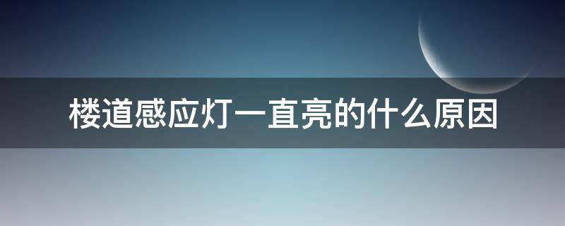 楼道感应灯一直亮的什么原因 楼道感应灯常亮是坏了吗