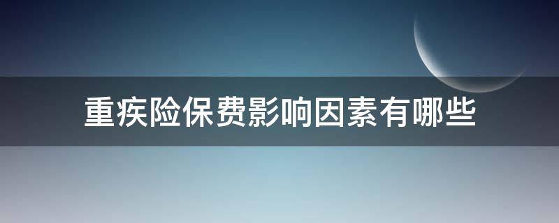 重疾险保费影响因素有哪些 重疾险保费影响因素有哪些内容