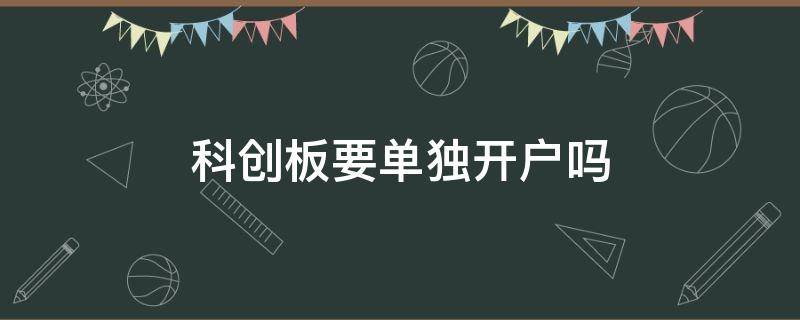 科创板要单独开户吗（科创板要单独开户吗知乎）