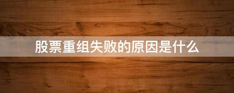 股票重组失败的原因是什么 股票重组失败的原因是什么意思